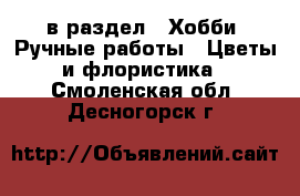  в раздел : Хобби. Ручные работы » Цветы и флористика . Смоленская обл.,Десногорск г.